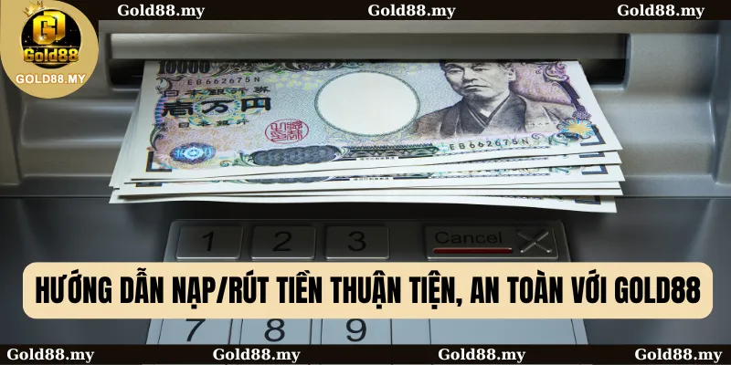 Hướng Dẫn Nạp/Rút Tiền Thuận Tiện, An Toàn Với GOLD88