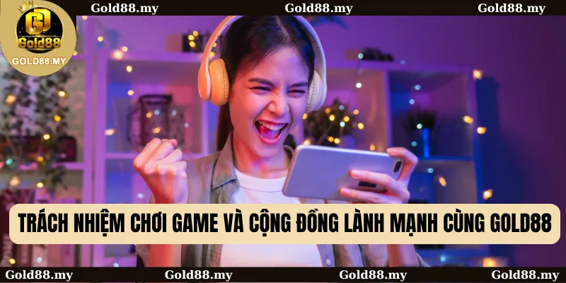 Trách Nhiệm Chơi Game và Cộng Đồng Lành Mạnh Cùng GOLD88